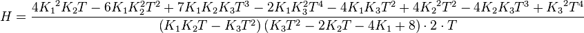 H=\frac{4{{K}_{1}}^{2}{{K}_{2}}T-6{{K}_{1}}K_{2}^{2}{{T}^{2}}+7{{K}_{1}}{{K}_{2}}{{K}_{3}}{{T}^{3}}-2{{K}_{1}}K_{3}^{2}{{T}^{4}}-4{{K}_{1}}{{K}_{3}}{{T}^{2}}+4{{K}_{2}}^{2}{{T}^{2}}-4{{K}_{2}}{{K}_{3}}{{T}^{3}}+{{K}_{3}}^{2}{{T}^{4}}}{\left( {{K}_{1}}{{K}_{2}}T-{{K}_{3}}{{T}^{2}} \right)\left( {{K}_{3}}{{T}^{2}}-2{{K}_{2}}T-4{{K}_{1}}+8 \right)\cdot 2\cdot T}